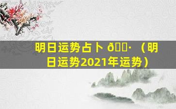 明日运势占卜 🕷 （明日运势2021年运势）